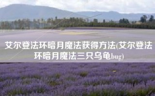 艾尔登法环暗月魔法获得方法(艾尔登法环暗月魔法三只乌龟bug)