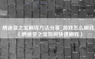 纳迪亚之宝刷钱方法分享_游戏怎么刷钱（纳迪亚之宝如何快速刷钱）