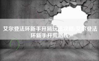艾尔登法环新手开局玩法攻略(艾尔登法环新手开荒路线)