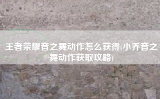 王者荣耀音之舞动作怎么获得(小乔音之舞动作获取攻略)