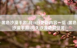 黑色沙漠手游5月10日更新内容一览 (黑色沙漠手游5月大沙漠隐藏任务)