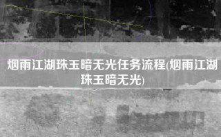 烟雨江湖珠玉暗无光任务流程(烟雨江湖珠玉暗无光)