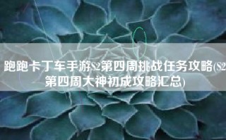 跑跑卡丁车手游S2第四周挑战任务攻略(S2第四周大神初成攻略汇总)