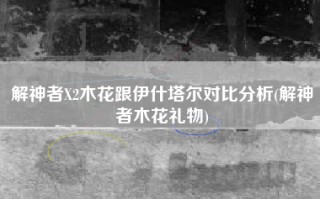 解神者X2木花跟伊什塔尔对比分析(解神者木花礼物)