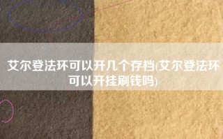 艾尔登法环可以开几个存档(艾尔登法环可以开挂刷钱吗)