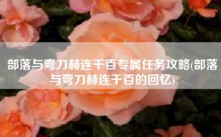部落与弯刀赫连千百专属任务攻略(部落与弯刀赫连千百的回忆)