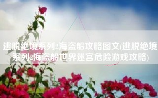 逃脱绝境系列2海盗船攻略图文(逃脱绝境系列2海盗船世界迷宫危险游戏攻略)