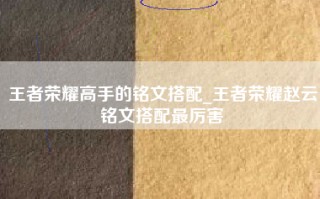 王者荣耀高手的铭文搭配_王者荣耀赵云铭文搭配最厉害