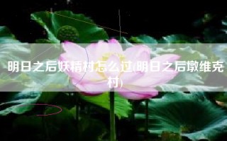 明日之后妖精村怎么过(明日之后墩维克村)