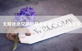 无期迷途兑换码最全汇总(途游斗地主兑换码)