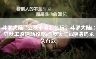 斗罗大陆h5立秋丰收怎么玩？斗罗大陆h5立秋丰收活动攻略(斗罗大陆h5激活码永久有效)