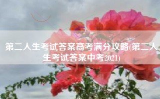 第二人生考试答案高考满分攻略(第二人生考试答案中考2021)