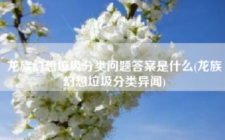 龙族幻想垃圾分类问题答案是什么(龙族幻想垃圾分类异闻)