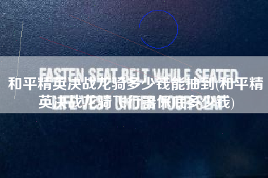 和平精英决战龙骑多少钱能抽到(和平精英决战龙骑飞行器保底多少钱)