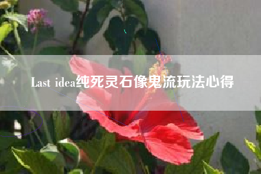 Last idea纯死灵石像鬼流玩法心得
