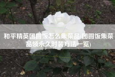 和平精英团圆饭怎么集菜品(团圆饭集菜品领永久时装方法一览)