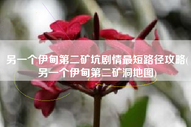 另一个伊甸第二矿坑剧情最短路径攻略(另一个伊甸第二矿洞地图)