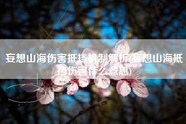 妄想山海伤害抵挡机制解析(妄想山海抵挡伤害什么意思)