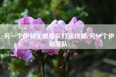 另一个伊甸无貌魔队打法攻略(另一个伊甸魔队)