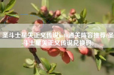 圣斗士星矢正义传说6-40通关阵容推荐(圣斗士星矢正义传说兑换码)