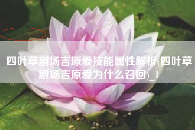 四叶草剧场吉原爱技能属性解析(四叶草剧场吉原爱为什么召回)_1