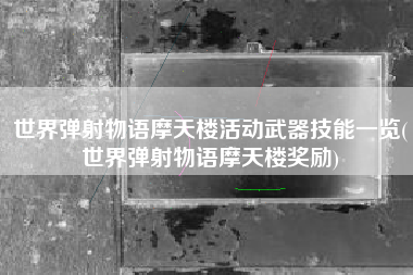 世界弹射物语摩天楼活动武器技能一览(世界弹射物语摩天楼奖励)