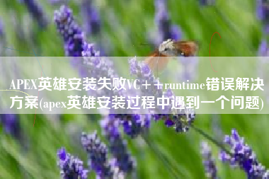 APEX英雄安装失败VC++runtime错误解决方案(apex英雄安装过程中遇到一个问题)