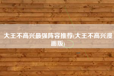 大王不高兴最强阵容推荐(大王不高兴漫画版)