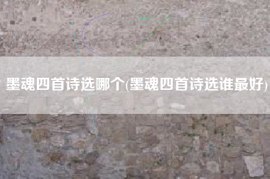 墨魂四首诗选哪个(墨魂四首诗选谁最好)