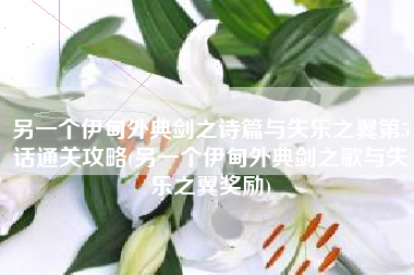 另一个伊甸外典剑之诗篇与失乐之翼第5话通关攻略(另一个伊甸外典剑之歌与失乐之翼奖励)