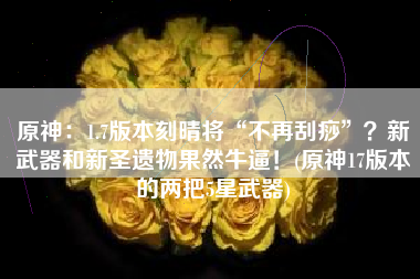 原神：1.7版本刻晴将“不再刮痧”？新武器和新圣遗物果然牛逼！(原神17版本的两把5星武器)