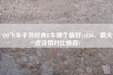 QQ飞车手游经典B车哪个最好(AE86、霸天虎详情对比推荐)