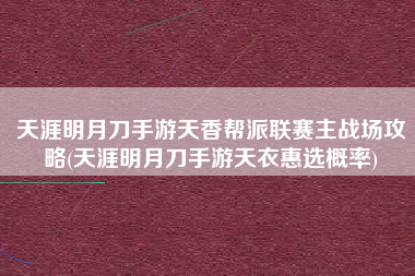 天涯明月刀手游天香帮派联赛主战场攻略(天涯明月刀手游天衣惠选概率)