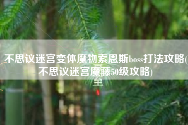 不思议迷宫变体魔物索恩斯boss打法攻略(不思议迷宫魔藤50级攻略)