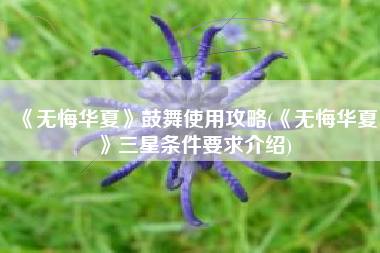《无悔华夏》鼓舞使用攻略(《无悔华夏》三星条件要求介绍)