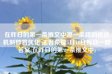 在昨日的第一条推文中哪一条路的传送机制即将优化 王者荣耀5月18日每日一题答案(在昨日的第一条推文中)