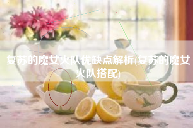 复苏的魔女火队优缺点解析(复苏的魔女火队搭配)