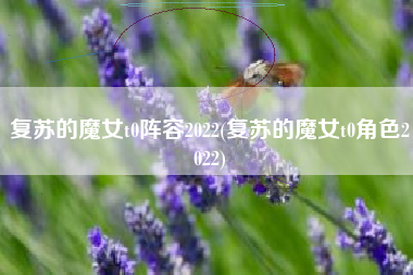复苏的魔女t0阵容2022(复苏的魔女t0角色2022)