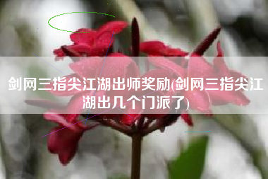 剑网三指尖江湖出师奖励(剑网三指尖江湖出几个门派了)