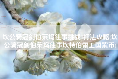 坎公骑冠剑伯莱坞往事挑战1打法攻略(坎公骑冠剑伯莱坞往事坎特伯雷王国紫币)