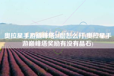 奥拉星手游巅峰塔28层怎么打(奥拉星手游巅峰塔奖励有没有晶石)