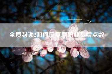 全境封锁2如何反复刷职业专精点数