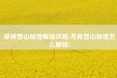 原神雪山秘境解锁攻略(龙脊雪山秘境怎么解锁)