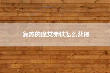 复苏的魔女赤铁怎么获得