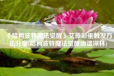 《哈利波特魔法觉醒》艾薇彩蛋触发方法分享(哈利波特魔法觉醒幽谧深林)