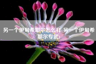 另一个伊甸希耶尔怎么样(另一个伊甸希耶尔专武)