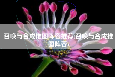 召唤与合成推图阵容推荐(召唤与合成推图阵容)