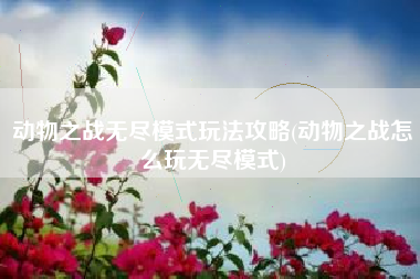 动物之战无尽模式玩法攻略(动物之战怎么玩无尽模式) 动物之战无尽模式玩法攻略(动物之战怎么玩无尽模式)