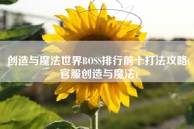 创造与魔法世界BOSS排行前十打法攻略(官服创造与魔法) 创造与魔法世界BOSS排行前十打法攻略(官服创造与魔法)