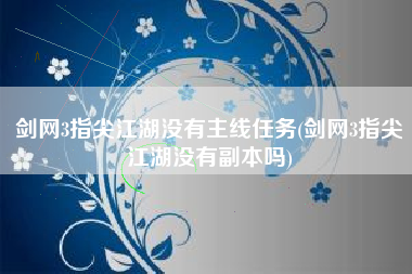 剑网3指尖江湖没有主线任务(剑网3指尖江湖没有副本吗)